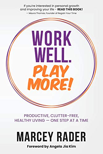 Work Well. Play More!: Productive, Clutter-Free, Healthy Living - One Step at a Time