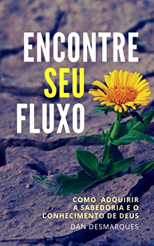 Encontre Seu fluxo: Como Adquirir a Sabedoria e o Conhecimento de Deus (Portuguese Edition)