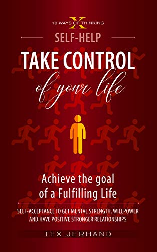 Take Control of your life. Achieve the goal of a Fulfilling Life: Self-Acceptance to Get Mental Strength, Willpower and Have Positive Stronger Relationships (10 Ways of Thinking)