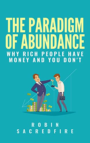 The Paradigm of Abundance: Why Rich People Have Money and You Don't
