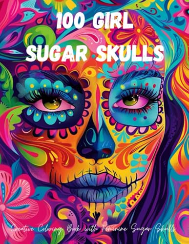 100 Girl Sugar Skulls Creative Coloring Book with Feminine Sugar Skulls: A Creative Escape: Feminine Sugar Skulls to Color and Relax