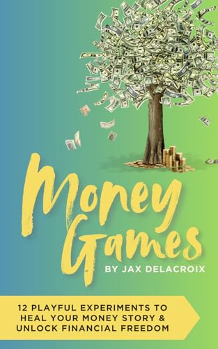 Money Games: 12 Playful Experiments to Heal Your Money Story and Unlock Financial Freedom