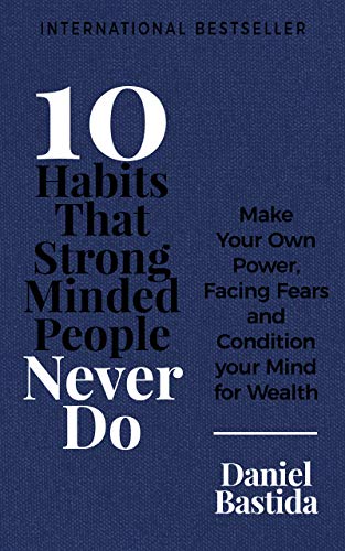 10 Habits That Strong Minded People Never Do: Make Your Own Power, Facing Fears, and Condition Your Mind for Wealth (10 Habits Series)