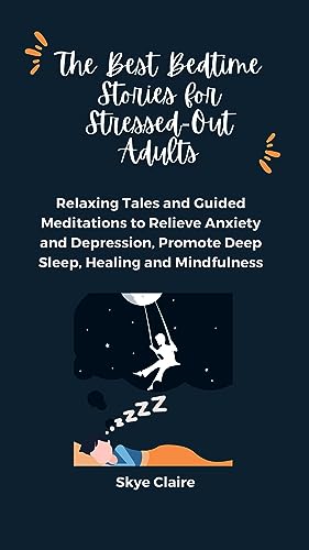 The Best Bedtime Stories For Stressed-Out Adults : Relaxing Tales and Guided Meditations to Relieve Anxiety and Depression, Promote Deep Sleep, Healing ... of Relaxing Tales and Guided Meditations)