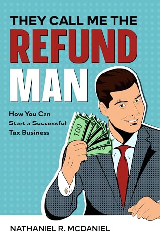 They Call Me The Refund Man: How You Can Start a Successful Tax Business