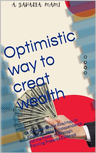 Optimistic way to creat wealth: A Comprehensive Roadmap to Financial Literacy, Independence, and the Power of Strategic Planning Presents Evidence