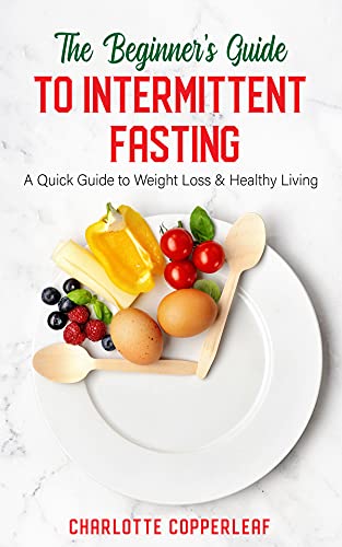 The Beginner's Guide to Intermittent Fasting: A Quick Guide to Weight Loss & Healthy Living