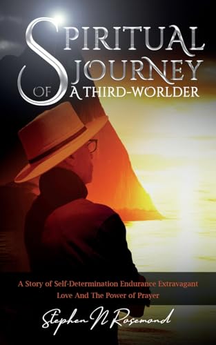 SPIRITUAL JOURNEY of A THIRD-WORLDER: A Story of Self-Determination - Endurance - Extravagant Love and the Power of Prayer