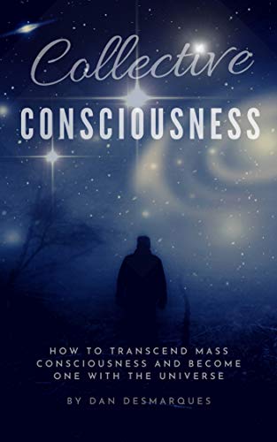 Collective Consciousness: How to Transcend Mass Consciousness and Become One With the Universe