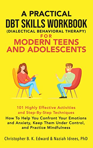 A Practical DBT Skills Workbook for Modern Teens & Adolescents: How to Help You Confront Your Emotions and Anxiety, Keep Them Under Control, and Practice Mindfulness