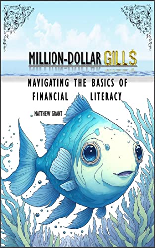 Million-Dollar Gills: Navigating the Basics of Financial Literacy: Unlock Your Financial Potential and Dive into Wealth Fundamentals