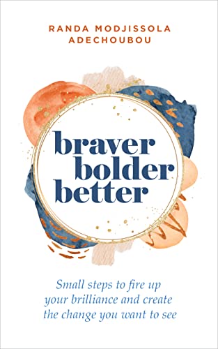 Braver, Bolder, Better: Small Steps to Fire Up Your Brilliance and Create the Change You Want to See