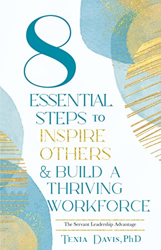 8 ESSENTIAL STEPS to INSPIRE OTHERS & BUILD A THRIVING WORKFORCE: The Servant Leadership Advantage