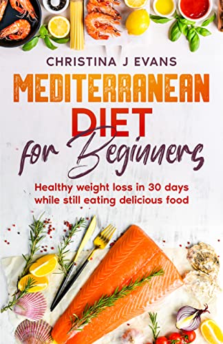 Mediterranean Diet for Beginners: Healthy weight loss in 30 days while still eating delicious food