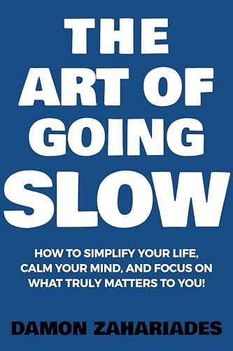 The Art of Going SLOW: How to Simplify Your Life, Calm Your Mind, and Focus on What Truly Matters to You! (The Art Of Living Well Book 4)