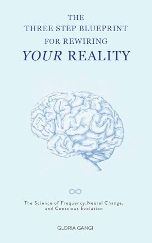 The Three-Step Blueprint For Rewiring Your Reality: The Science of Frequency, Neural Change, and Conscious Evolution