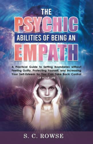 THE PSYCHIC ABILITIES OF BEING AN EMPATH: A PRACTICAL GUIDE TO SETTING BOUNDARIES WITHOUT FEELING GUILTY, PROTECTING YOURSELF, AND INCREASING YOUR ... SO YOU CAN TAKE CONTROL BACK OVER YOUR LIFE