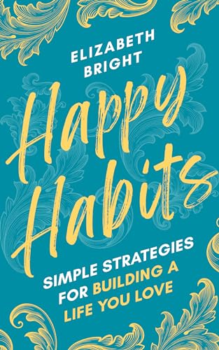 Happy Habits: Simple Strategies for Building a Life You Love (Happy Habits Book Series 1)