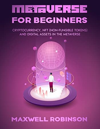 Metaverse for Beginners: Cryptocurrency, NFT (Non-Fungible Tokens) and Digital Assets in the Metaverse