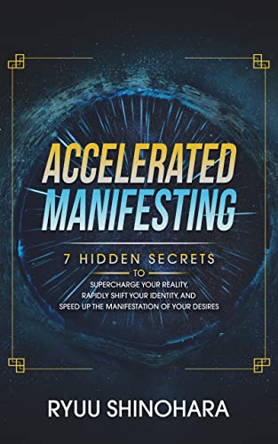 Accelerated Manifesting: 7 Hidden Secrets to Supercharge Your Reality, Rapidly Shift Your Identity, and Speed Up the Manifestation of Your Desires (Law of Attraction Book 5)