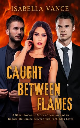 Caught Between Flames: A Short Romantic Story of Passion and an Impossible Choice Between Two Forbidden Loves (Forbidden Obsession Book 3)