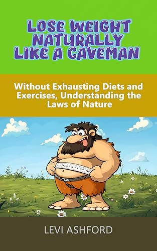 LOSE WEIGHT NATURALLY LIKE A CAVEMAN: Without Exhausting Diets and Exercises, Understanding the Laws of Nature