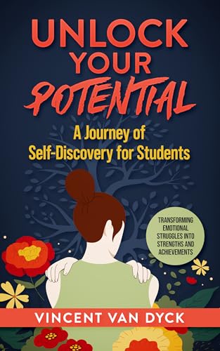 Unlock your potential: A journey of self-discovery for students: Transforming emotional struggles into strengths and achievements