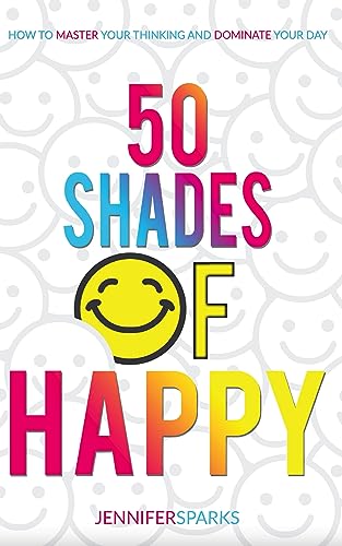 50 Shades of Happy: How to Master Your Thinking and Dominate Your Day (The Good Life Series)