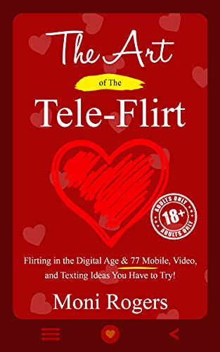 The Art of the Tele-Flirt: Flirting in the Digital Age & 77 Mobile, Video, and Texting Ideas You Have to Try