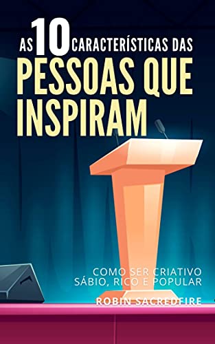 As 10 Características das Pessoas Que Inspiram: Como Ser Criativo, Sábio, Rico e Popular (Portuguese Edition)