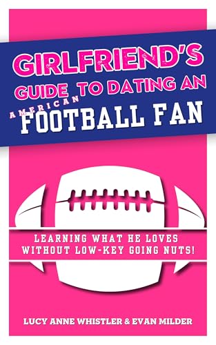 Girlfriend's Guide to Dating a Football Fan: Dating & Sport explained - Entertaining relationship tips for women in love with a sports nerd (Girlfriend's Guides to Dating)