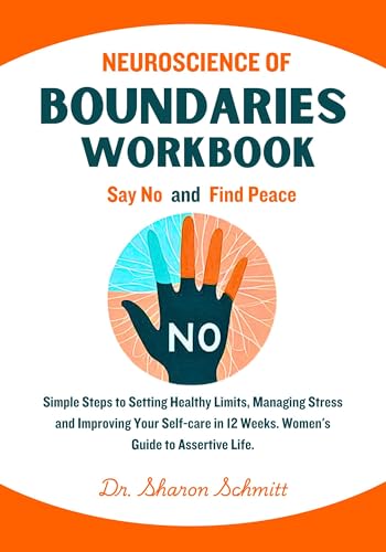 Neuroscience of Boundaries Workbook: Say No and Find Peace. Simple Steps to Setting Healthy Limits, Managing Stress and Improving Your Self-care in 12 Weeks. Women's Guide to Assertive Life.