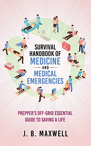 Survival Handbook of Medicine and Medical Emergencies: Prepper’s Off-Grid Essential Guide to Saving a Life