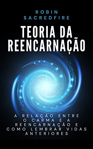 Teoria da Reencarnação: A Relação entre o Carma e a Reencarnação e Como Lembrar Vidas Anteriores (Portuguese Edition)
