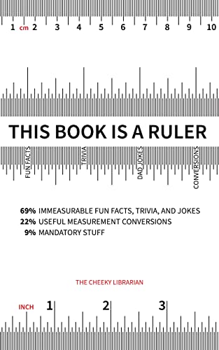 This Book is a Ruler: 69% Immeasurable Fun Facts, Trivia, and Jokes - 22% Useful Measurement Conversions - 9% Mandatory Stuff