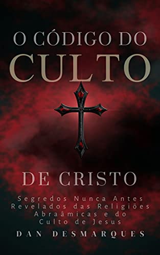 O Código do Culto de Cristo: Segredos Nunca Antes Revelados das Religiões Abraâmicas e do Culto de Jesus (Portuguese Edition)