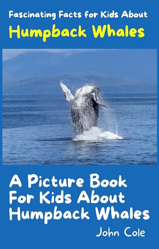 A Picture Book for Kids About Humpback Whales: Fascinating Facts for Kids About Humpback Whales (Fascinating Facts About Animals: Childrens Picture Books About Animals)