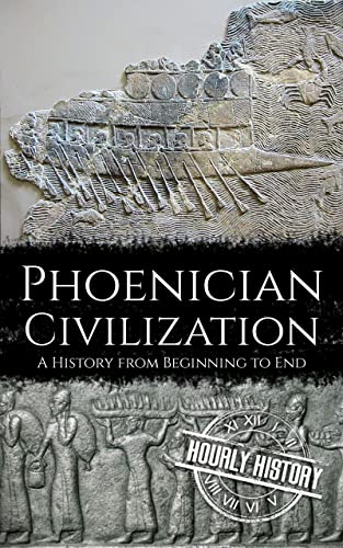 Phoenician Civilization: A History from Beginning to End (Ancient Civilizations)