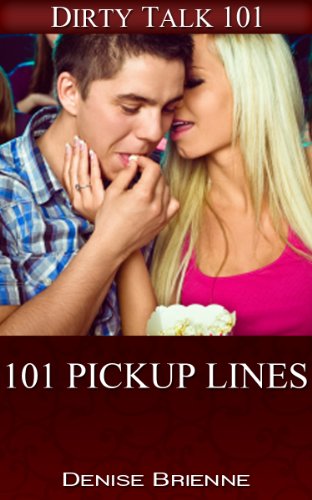 101 Pickup Lines: Pickup Anyone You Want To (Dirty Talk 101 Series Book 7)