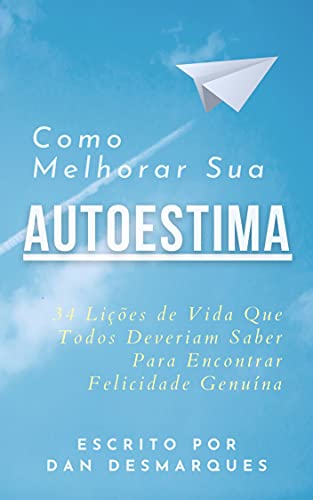 Como Melhorar Sua Autoestima: 34 Lições de Vida Que Todos Deveriam Saber Para Encontrar Felicidade Genuína (Portuguese Edition)
