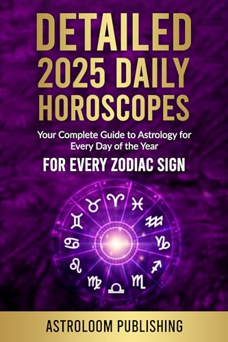 DETAILED 2025 DAILY HOROSCOPES: Your Complete Guide to Astrology for Every Day of the Year for Every Zodiac Sign