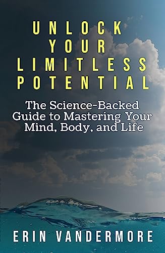 Unlock Your Limitless Potential: The Science-Backed Guide to Mastering Your Mind, Body, and Life