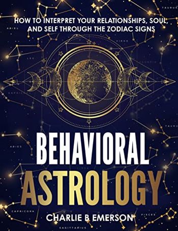 Behavioral Astrology: How to Interpret Your Relationships ,Soul, and Self Through the Zodiac Signs