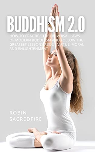 Buddhism 2.0: How to Practice the Universal Laws of Modern Buddhism and Follow the Greatest Lessons about Virtue, Moral and Enlightenment