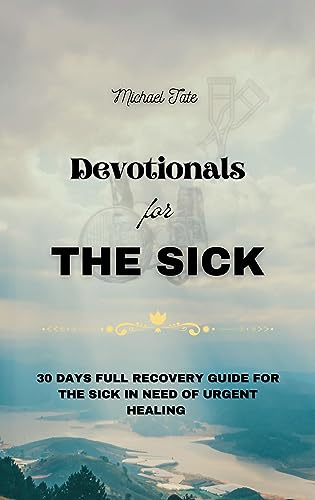 Devotionals for the Sick: 30 Days Full Recovery Guide For the Sick in Need of Urgent Healing
