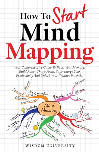 How To Start Mind Mapping: Your Comprehensive Guide To Boost Your Memory, Build Razor-Sharp Focus, Supercharge Your Productivity And Unlock Your Creative ... Learning And Cognitive Excellence)