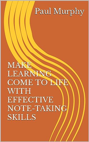 MAKE LEARNING COME TO LIFE WITH EFFECTIVE NOTE-TAKING SKILLS