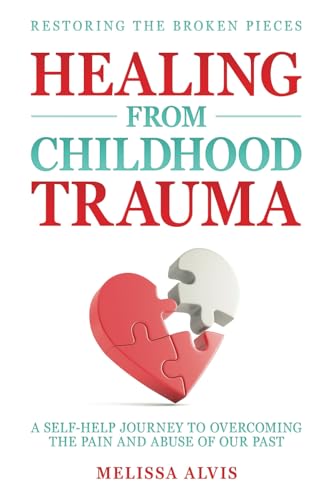 Restoring the Broken Pieces: Healing From Childhood Trauma: A Self-Help Journey to Overcoming the Pain and Abuse of Our Past