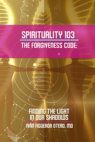 Spirituality 103, the Forgiveness Code: Finding the Light in Our Shadows (School of Life Book 3)