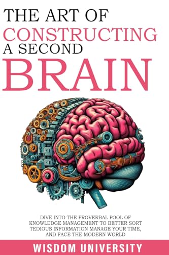 The Art Of Constructing A Second Brain: Dive Into The Proverbial Pool Of Knowledge Management To Better Sort Tedious Information, Manage Your Time, And ... Learning And Cognitive Excellence)